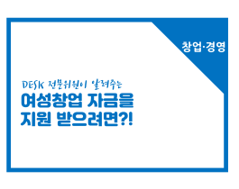 [썸네일이미지] [창업경영] 여성창업 자금을 지원받으려면?!